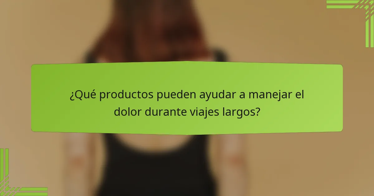 ¿Qué productos pueden ayudar a manejar el dolor durante viajes largos?