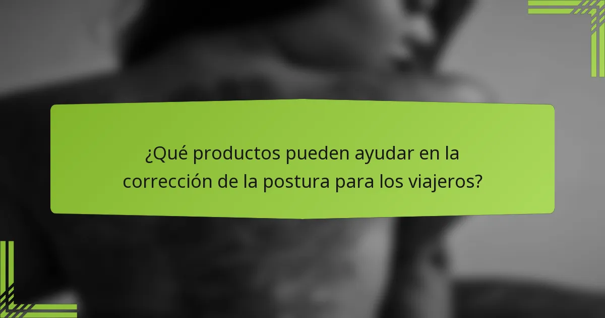 ¿Qué productos pueden ayudar en la corrección de la postura para los viajeros?