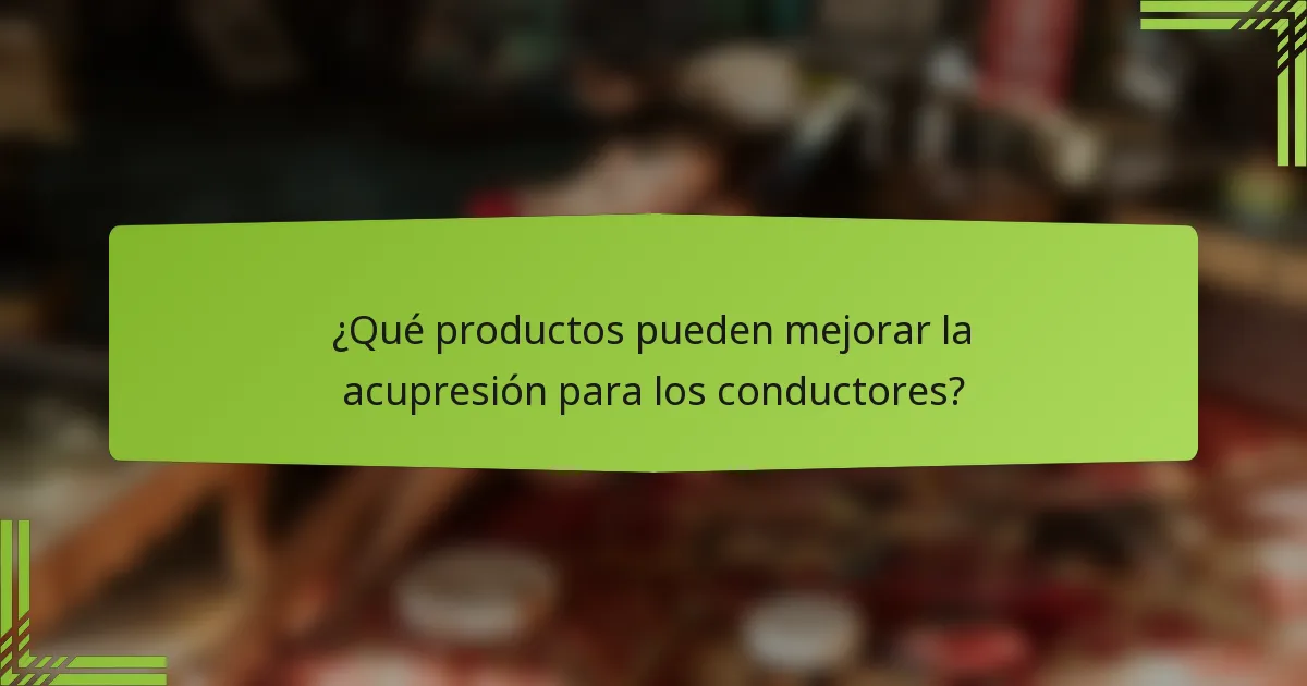 ¿Qué productos pueden mejorar la acupresión para los conductores?