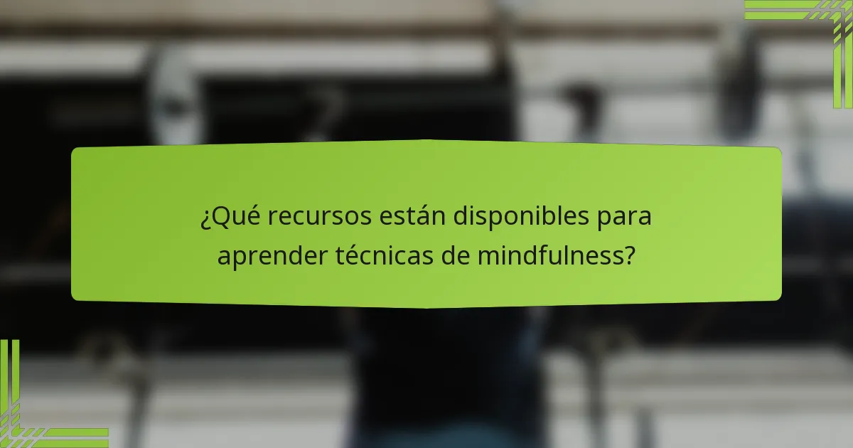 ¿Qué recursos están disponibles para aprender técnicas de mindfulness?