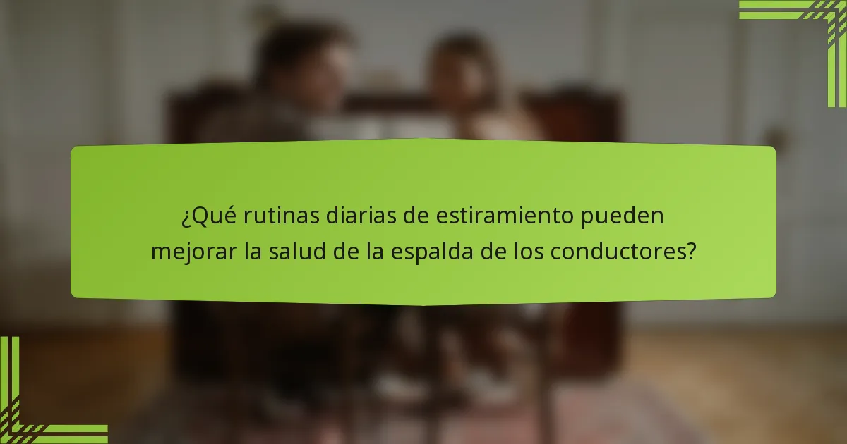 ¿Qué rutinas diarias de estiramiento pueden mejorar la salud de la espalda de los conductores?