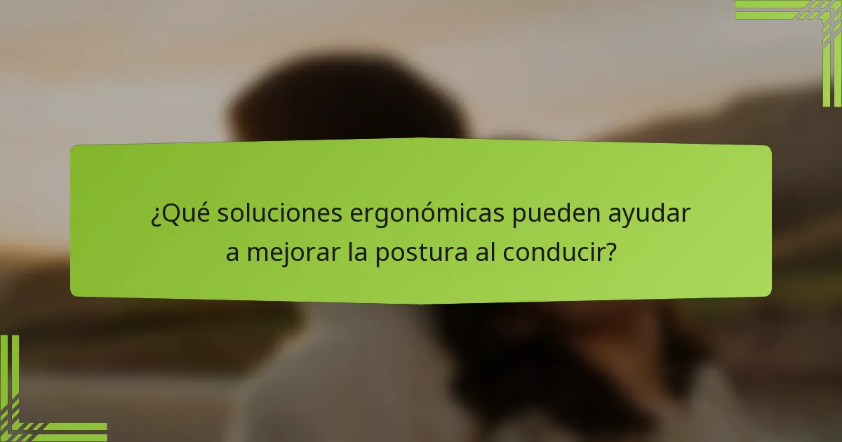 ¿Qué soluciones ergonómicas pueden ayudar a mejorar la postura al conducir?