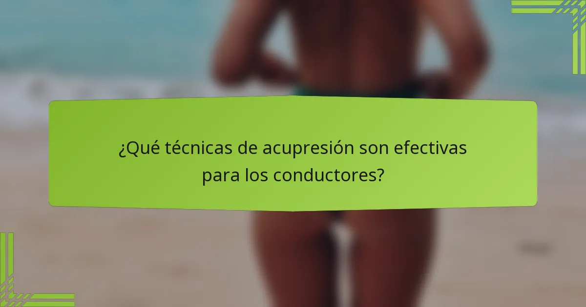 ¿Qué técnicas de acupresión son efectivas para los conductores?