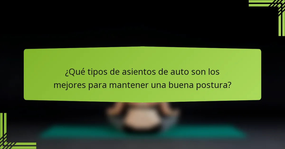 ¿Qué tipos de asientos de auto son los mejores para mantener una buena postura?